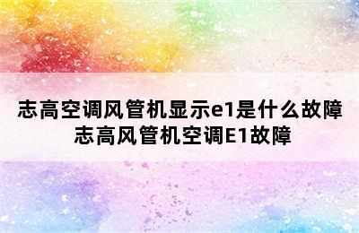 志高空调风管机显示e1是什么故障 志高风管机空调E1故障